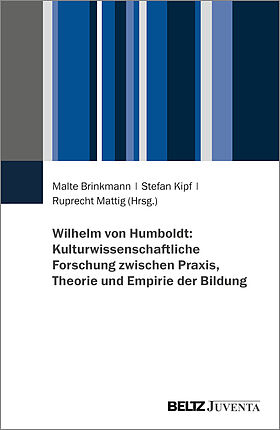 Wilhelm von Humboldt: Kulturwissenschaftliche Forschung zwischen Praxis, Theorie und Empirie der Bildung